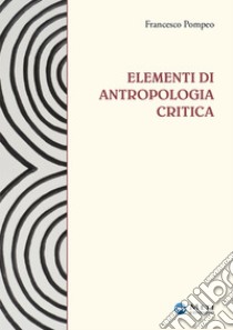 Elementi di antropologia critica. Ediz. ampliata libro di Pompeo Francesco