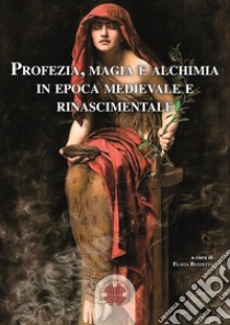 Profezia, magia e alchimia in epoca medievale e rinascimentale libro di Buzzetta F. (cur.)