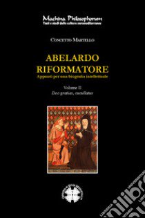 Abelardo riformatore. Appunti per una biografia intellettuale. Vol. 2: Deo gratias, cucullantus libro di Martello Concetto