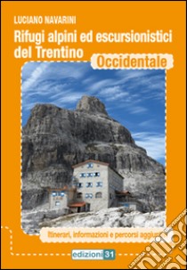 Rifugi alpini ed escursionistici del Trentino occidentale. Itinerari, informazioni e percorsi aggiuntivi libro di Navarini Luciano