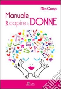 Manuale per capire le donne libro di Comp Mira