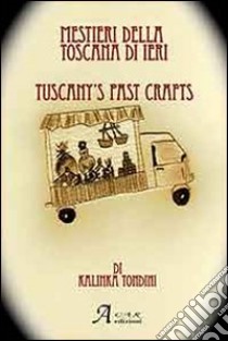 I mestieri della toscana di ieri. Ediz. italiana e inglese libro di Tondini Kalinka