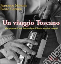 Un viaggio toscano. Alla scoperta di una Toscana fatta di storie, amicizie e sapori. Ediz. illustrata libro di Minghi Federico; Capresi Paolo