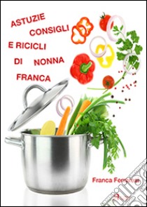 Astuzie, consigli e ricicli di nonna Franca libro di Ferraresi Franca