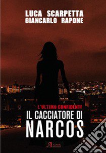 Il cacciatore di Narcos. L'ultimo confidente libro di Scarpetta Luca; Rapone Giancarlo