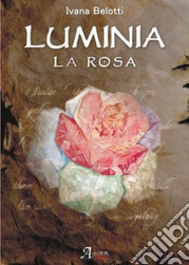 Luminia. La rosa libro di Belotti Ivana