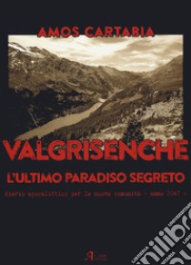 Valgrisenche. L'ultimo paradiso segreto. Diario apocalittico per la nuova comunità. Anno 2047 libro di Cartabia Amos