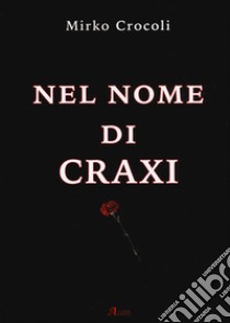 Nel nome di Craxi libro di Crocoli Mirko