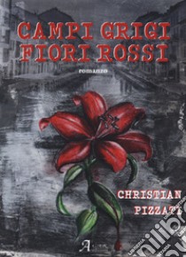 Campi grigi, fiori rossi libro di Pizzati Christian