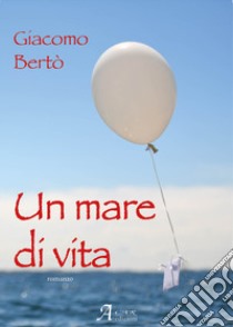 Un mare di vita libro di Bertò Giacomo