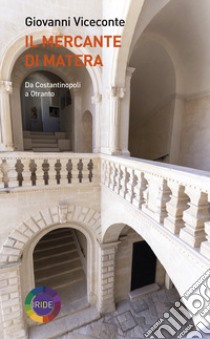 Il mercante di Matera. Da Costantinopoli a Otranto libro di Viceconte Giovanni