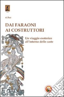 Dai faraoni ai costruttori. Un viaggio esoterico all'interno della caste libro di Ni.Bar