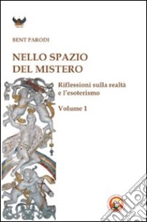 Nello spazio del mistero. Riflessioni sulla realtà e l'esoterismo. Vol. 1 libro di Parodi Bent