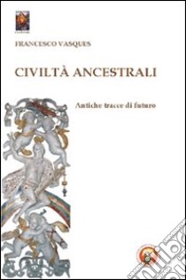 Civiltà ancestrali. Antiche tracce di futuro libro di Vasques Francesco