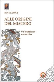 Alle origini del mistero. Un'esperienza conoscitiva libro di Parodi Bent