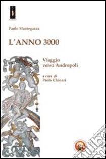 L'Anno 3000. Viaggio verso Andropoli libro di Mantegazza Paolo; Chiozzi P. (cur.)
