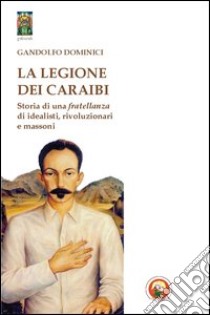 La legione dei Caraibi. Storia di una fratellanza di idealisti, rivoluzionari e massoni libro di Dominici Gandolfo