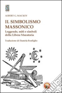 Il Simbolismo massonico. Leggende, miti e simboli della libera muratoria libro di Mackey Albert G.