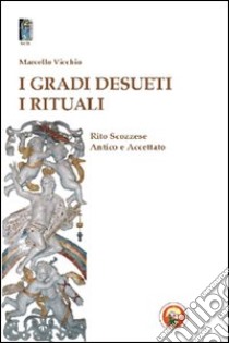 I gradi desueti. I rituali. Rito scozzese antico e accettato libro di Vicchio Marcello