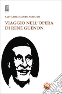 Viaggio nell'opera di René Guénon libro di Sciuto Addario Salvatore