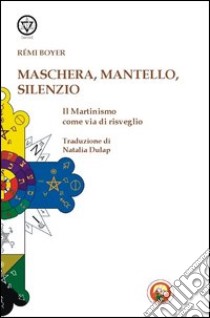 Maschera, mantello e silenzio. Il martinismo come via di risveglio libro di Boyer Rémi