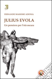 Julius Evola. Un pensiero per l'età oscura libro di Adonia Fernando M.