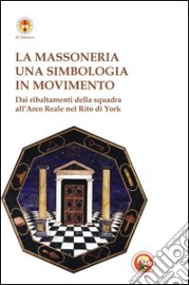 Massoneria. Una simbologia in movimento dai ribaltamenti della squadra all'arco reale nel rito di York libro di Cascio M. (cur.)