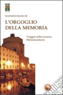 L'orgoglio della memoria. Viaggio nella Livorno liberomuratoria libro di Bianchi Massimo