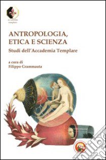 Antropologia, etica e scienza. Studi dell'Accademia Templare libro di Grammauta F. (cur.)