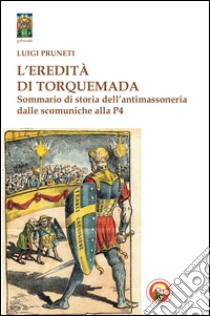 L'eredità di Torquemada. Sommario di storia dell'antimassoneria dalle scominuche alla P4 libro di Pruneti Luigi