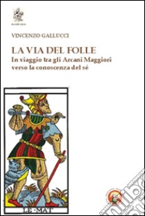 La via del folle. In viaggio tra gli Arcani Maggiori verso la conoscenza del sé libro di Gallucci Vincenzo