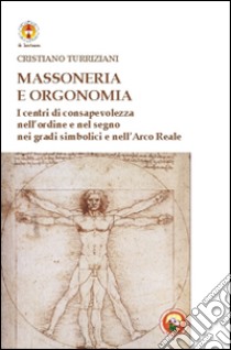 Massoneria e orgonomia. I centri di consapevolezza nell'ordine e nel segno nei gradi simbolici e nell'Arco Reale libro di Turriziani Cristiano