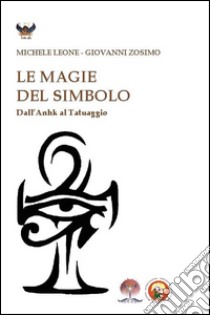 Le magie del simbolo. Dall'anhk al tatuaggio libro di Leone Michele; Zosimo Giovanni