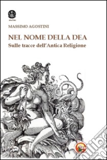 Il nome della dea. Sulle tracce dell'antica religione libro di Agostini Massimo