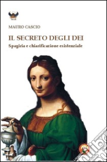 Il secreto degli dei. Spagiria e chiarificazione esistenziale libro di Cascio Mauro