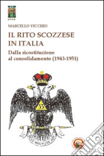 Il rito scozzese in Italia. Dalla rifondazione al consolidamento (1943-1951) libro di Vicchio Marcello