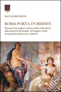 Roma porta d'Oriente. Itinerari tra sogno e storia nella città antica libro di Spoto Salvatore