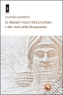 Il primo volo dell'uomo e altre storie della Mesopotamia libro di Saporetti Claudio