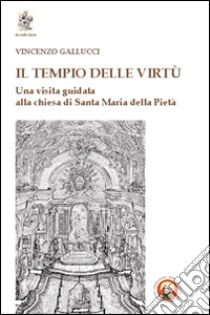 Il tempio delle virtù. Una visita guidata alla chiesa di Santa Maria della Pietà libro di Gallucci Vincenzo