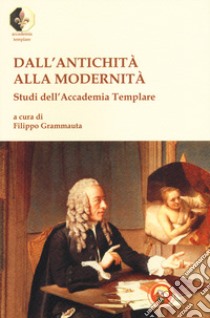 Dall'antichità alla modernità. Studi dell'Accademia Templare libro di Grammauta F. (cur.)