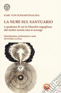 La nube sul santuario o qualcosa di cui la filosofia orgogliosa del nostro secolo non si accorge libro di Eckartshausen Karl von; La Pera O. (cur.)