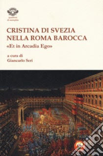 Cristina di Svezia nella Roma barocca. «Et in Arcadia ego» libro di Seri G. (cur.)