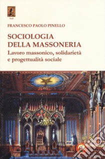 Sociologia della massoneria. Lavoro massonico, solidarietà e progettualità sociale libro di Pinello Francesco Paolo