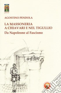 La massoneria a Chiavari e nel Tigullio. Da Napoleone al fascismo libro di Pendola Agostino