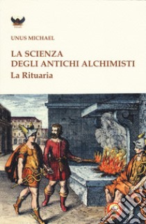 La scienza degli antichi alchimisti. La rituaria libro di Unus Michael