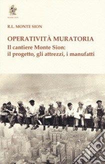 Operatività muratoria. Il cantiere Monte Sion: il progetto, gli attrezzi, i manufatti libro