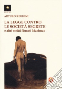 La legge contro le società segrete e altri scritti firmati Maximus libro di Reghini Arturo; Bonanno M. (cur.)