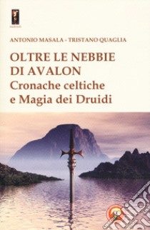 Oltre le nebbie di Avalon. Cronache celtiche e magia dei druidi libro di Masala Antonio; Quaglia Tristano