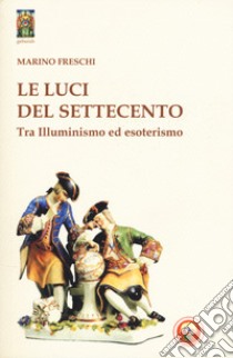 Le luci del Settecento. Tra illuminismo ed esoterismo libro di Freschi Marino