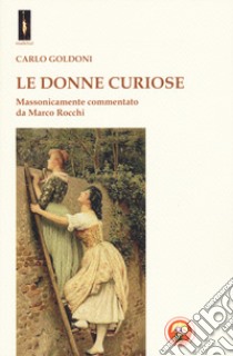 Le donne curiose. Massonicamente commentato da Marco Rocchi libro di Goldoni Carlo